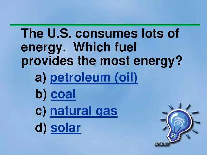 The U.S. consumes lots of energy.Which fuel provides the most energy?