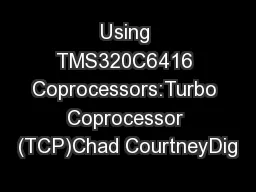 Using TMS320C6416 Coprocessors:Turbo Coprocessor (TCP)Chad CourtneyDig
