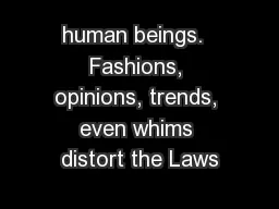 human beings.  Fashions, opinions, trends, even whims distort the Laws