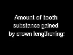 Amount of tooth substance gained by crown lengthening: