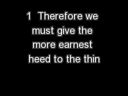 1  Therefore we must give the more earnest heed to the thin