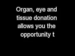 Organ, eye and tissue donation allows you the opportunity t