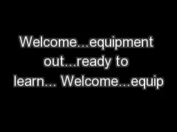 Welcome...equipment out...ready to learn... Welcome...equip