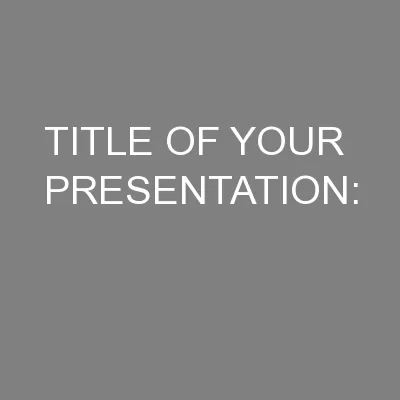 TITLE OF YOUR PRESENTATION: