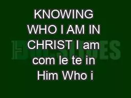 KNOWING WHO I AM IN CHRIST I am com le te in Him Who i