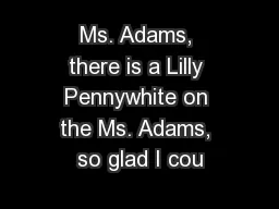 Ms. Adams, there is a Lilly Pennywhite on the Ms. Adams, so glad I cou