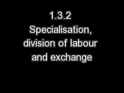 1.3.2 Specialisation, division of labour and exchange
