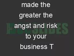 made the greater the angst and risk to your business T