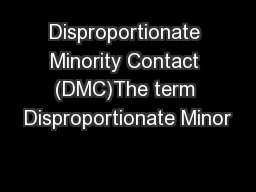 Disproportionate Minority Contact (DMC)The term Disproportionate Minor