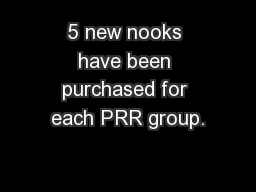 5 new nooks have been purchased for each PRR group.