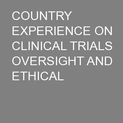 COUNTRY EXPERIENCE ON CLINICAL TRIALS OVERSIGHT AND ETHICAL