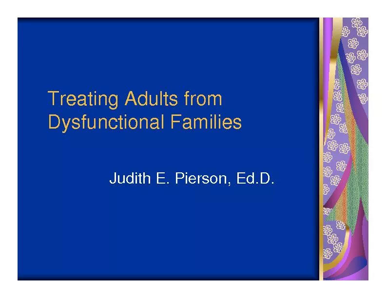 Treating Adults from Dysfunctional FamiliesJudith E. Pierson, Ed.D.
..
