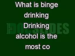 What is binge drinking Drinking alcohol is the most co