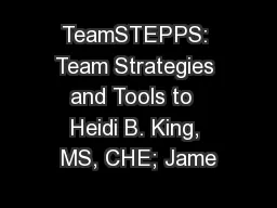 TeamSTEPPS: Team Strategies and Tools to  Heidi B. King, MS, CHE; Jame