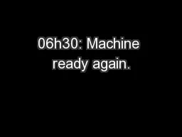 06h30: Machine ready again.
