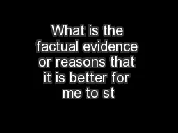 What is the factual evidence or reasons that it is better for me to st
