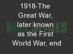 1918-The Great War, later known as the First World War, end