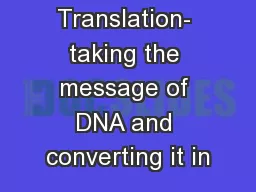 Translation- taking the message of DNA and converting it in