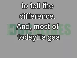 to tell the difference. And, most of today’s gas