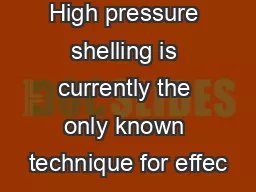 High pressure shelling is currently the only known technique for effec