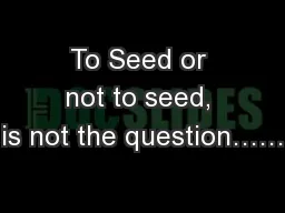 To Seed or not to seed, is not the question……