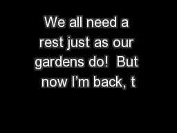 We all need a rest just as our gardens do!  But now I’m back, t