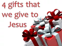 4 gifts that we give to 	Jesus
