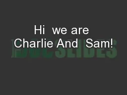 Hi  we are Charlie And  Sam!
