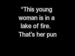 “This young woman is in a lake of fire.  That’s her pun