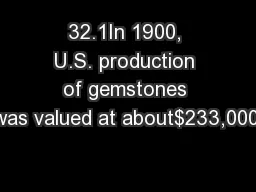 32.1In 1900, U.S. production of gemstones was valued at about$233,000.