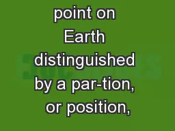 s a specific point on Earth distinguished by a par-tion, or position,