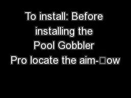 To install: Before installing the Pool Gobbler Pro locate the aim-ow