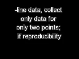 -line data, collect only data for only two points; if reproducibility