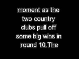 moment as the two country clubs pull off some big wins in round 10.The