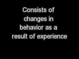 Consists of changes in behavior as a result of experience