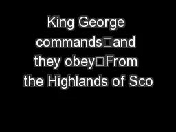 King George commands…and they obey…From the Highlands of Sco