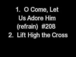 1.  O Come, Let Us Adore Him (refrain)  #208  2.  Lift High the Cross