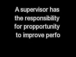 A supervisor has the responsibility for propportunity to improve perfo