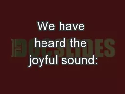 We have heard the joyful sound: