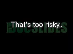 That’s too risky..