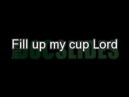 Fill up my cup Lord