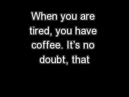 When you are tired, you have coffee. It’s no doubt, that