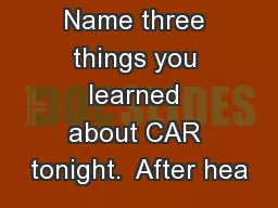Name three things you learned about CAR tonight.  After hea