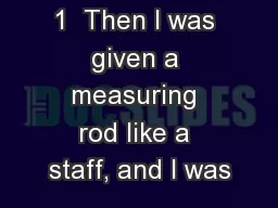 1  Then I was given a measuring rod like a staff, and I was