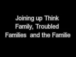 Joining up Think Family, Troubled Families  and the Familie