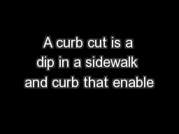 A curb cut is a dip in a sidewalk and curb that enable