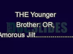 THE Younger Brother: OR, THE Amorous Jilt.............................