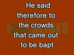   He said therefore to the crowds that came out to be bapt
