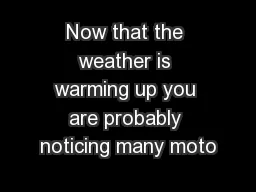 Now that the weather is warming up you are probably noticing many moto