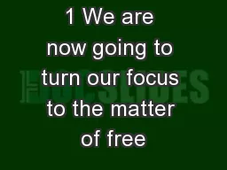 1 We are now going to turn our focus to the matter of free